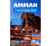 Amman Travel Guide 2024: Unveiling The Updated Tourist Companion on Everything You Need to Know to Journey Through The Capital of Jordan, Ancient Civilizations, Holy Lands and Modern Wonders