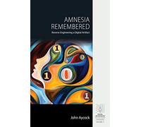 Amnesia Remembered: Reverse Engineering a Digital Artifact: 2 (Digital Archaeology: Documenting the Anthropocene, 2)