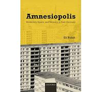 Amnesiopolis: Modernity, Space, and Memory in East Germany