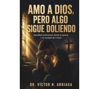 AMO A DIOS, PERO ALGO SIGUE DOLIENDO: Sanidad emocional desde la gracia y la verdad de Cristo