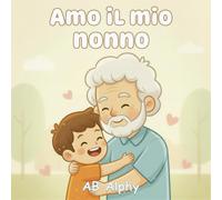 Amo il mio nonno: Un dolce libro illustrato sull’amore e la famiglia