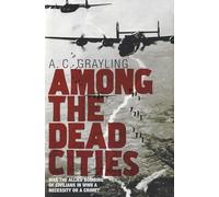 Among the Dead Cities: Was the Allied Bombing of Civilians in WWII a Necessity or a Crime?