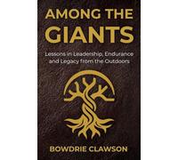 Among the Giants: Lessons in Leadership, Endurance and Legacy from the Outdoors