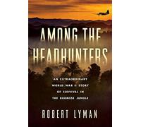 Among the Headhunters: An Extraordinary World War II Story of Survival in the Burmese Jungle