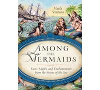 Among The Mermaids: Facts, Myths, and Enchantments from the Sirens of the Sea