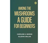 Among the Mushrooms: A Guide For Beginners