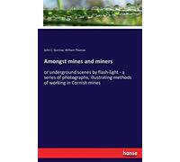 Amongst mines and miners: or underground scenes by flash-light - a series of photographs, illustrating methods of working in Cornish mines
