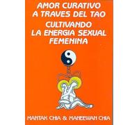 Amor Curativo A Traves del Tao: Cultivando la Energia Sexual Femenina