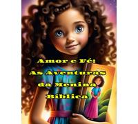 Amor e Fé: As Aventuras da Menina Bíblica: Embarque em uma emocionante viagem com Sara, uma jovem curiosa que descobre o poder da fé, do amor e da ... das histórias e ensinamentos da Bíblia