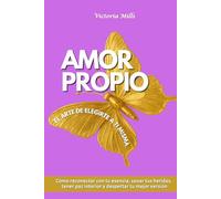 Amor propio El arte de elegirte a ti misma: Cómo reconectar con tu esencia, sanar tus heridas, tener paz interior y despertar tu mejor versión (Mujer Millonaria)