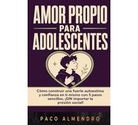 AMOR PROPIO PARA ADOLESCENTES: Cómo construir una fuerte autoestima y confianza en ti mismo con 5 pasos sencillos, ¡SIN importar la presión social!