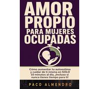 AMOR PROPIO PARA MUJERES OCUPADAS: Cómo aumentar tu autoestima y cuidar de ti misma en SOLO 10 minutos al día, ¡Incluso si nunca tienes tiempo para ti!