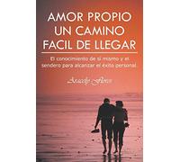 Amor Propio Un Camino Facil De Llegar: El conocimiento de sí mismo y el sendero para alcanzar el éxito personal.: El Conocimiento de Si Mismo y El Sendero Para Alcanzar El Exito Personal.