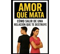 AMOR QUE MATA: CÓMO SALIR DE UNA RELACIÓN QUE TE DESTRUYE