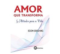 Amor que Transforma: 5 Atitudes Para a Vida