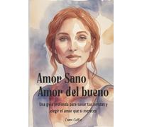 Amor Sano Amor del Bueno: Una guía profunda para sanar tus heridas y elegir el amor que sí mereces
