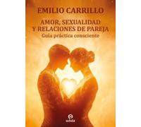 AMOR, SEXUALIDAD Y RELACIONES DE PAREJA: Guía práctica consciente