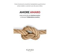 Amore Amaro: Relazioni tossiche, narcisismo, dipendenza affettiva