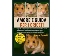 AMORE E GUIDA PER I CRICETI: La guida completa per i proprietari principianti di criceti: alimentazione, allestimento della gabbia, razze, addestramento e assistenza sanitaria semplificati
