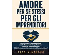 AMORE PER SE STESSI DEGLI IMPRENDITORI: Come costruire la tua sicurezza personale e professionale mentre crei un'attività di successo, SENZA perderti nello stress della vita quotidiana!