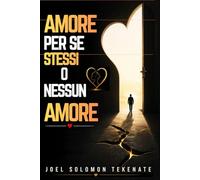 AMORE PER SE STESSI O NESSUN AMORE: Il percorso collaudato per guarire il tuo passato, costruire la fiducia in te stesso e attrarre la relazione sana e duratura che meriti