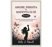 AMORE, PERDITA E RISPETTO DI SÉ (Per le donne): Una guida di auto-aiuto per guarire dalle rotture e costruire relazioni forti e durature