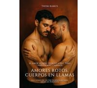 Amores rotos, cuerpos en llamas: Cinco lecciones de un psicólogo gay para amar sin perderte