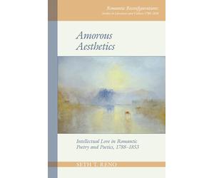 Amorous Aesthetics: Intellectual Love in Romantic Poetry and Poetics, 1788-1853 (Romantic Reconfigurations: Studies in Literature and Culture 1780-1850): 7
