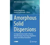 Amorphous Solid Dispersions : A Comprehensive Guide to Theory, Manufacturing, Processing, Regulatory Status and Clinical Translation