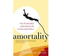 Amortality: The Pleasures and Perils of Living Agelessly