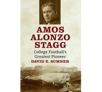 Amos Alonzo Stagg: College Football's Greatest Pioneer