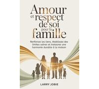 Amour et respect de soi Pour la famille: Renforcez les liens, établissez des limites saines et instaurez une harmonie durable à la maison
