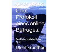 Amouröses Chat Protokoll eines online Betruges.: Die Liebe und das liebe Geld.