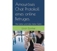 Amouröses Chat Protokoll eines online Betruges.: Die Liebe und das liebe Geld.
