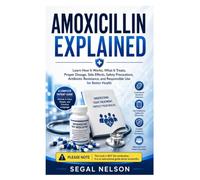 AMOXICILLIN EXPLAINED: Learn How It Works, What It Treats, Proper Dosage, Side Effects, Safety Precautions, Antibiotic Resistance, and Responsible Use for Better Health