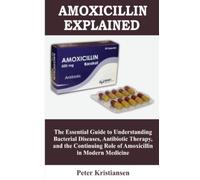 Amoxicillin Explained: The Essential Guide to Understanding Bacterial Diseases, Antibiotic Therapy, and the Continuing Role of Amoxicillin in Modern Medicine