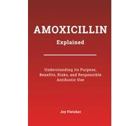Amoxicillin Explained: Understanding its Purpose, Benefits, Risks, and Responsible Antibiotic Use