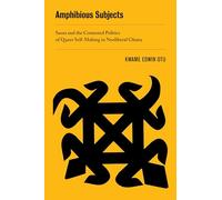 Amphibious Subjects: Sasso and the Contested Politics of Queer Self-Making in Neoliberal Ghana: 2 (New Sexual Worlds)