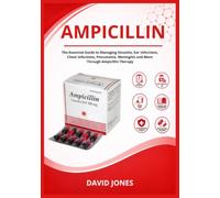 Ampicillin: The Essential Guide to Managing Sinusitis, Ear Infections, Chest Infections, Pneumonia, Meningitis and More Through Ampicillin Therapy