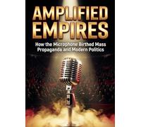 Amplified Empires: How the Microphone Birthed Mass Propaganda and Modern Politics
