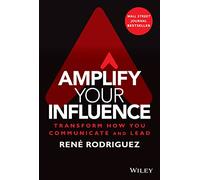 Amplify Your Influence – Transform How You Communicate and Lead – Wiley-VCH