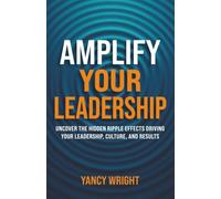 Amplify Your Leadership: Uncover the Hidden Ripple Effects Driving Your Leadership, Culture, and Results