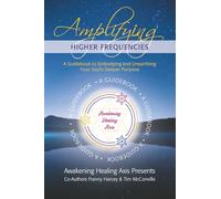 Amplifying Higher Frequencies: A Guidebook to Embodying and Unearthing Your Soul’s Deeper Purpose: 4 (Higher Frequency)