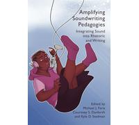 Amplifying Soundwriting Pedagogies: Integrating Sound into Rhetoric and Writing (Practices & Possibilities)