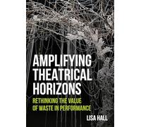 Amplifying Theatrical Horizons: Rethinking the Value of Waste in Performance