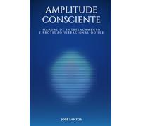 Amplitude Consciente: Manual de entrelaçamento e proteção vibracional do ser