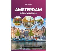 AMSTERDAM GUÍA DE VIAJE 2026: Explore canales, tulipanes y el encanto europeo atemporal con arte, cultura, ciclismo y aventuras en el corazón de los Países Bajos