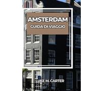 AMSTERDAM GUIDA DI VIAGGIO: Esplora l'iconica città dei canali come un abitante del posto: attrazioni imperdibili, tesori nascosti, cucina olandese, ... per un viaggio indimenticabile. (Travel Book)