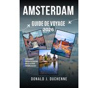AMSTERDAM GUIDE DE VOYAGE 2026: Découvrez l'art, l'histoire et les attractions modernes de la capitale néerlandaise