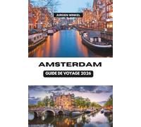 AMSTERDAM GUIDE DE VOYAGE 2026: Un voyage complet au coeur des Pays-Bas à la découverte des canaux, de la culture, de la cuisine et des trésors cachés dans les villes dynamiques d'Europe